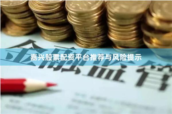 嘉兴股票配资平台推荐与风险提示