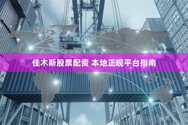 佳木斯股票配资 本地正规平台指南