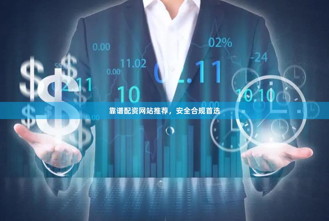 靠谱配资网站推荐，安全合规首选