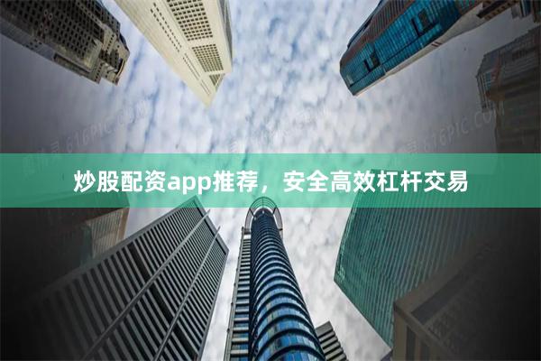 炒股配资app推荐，安全高效杠杆交易