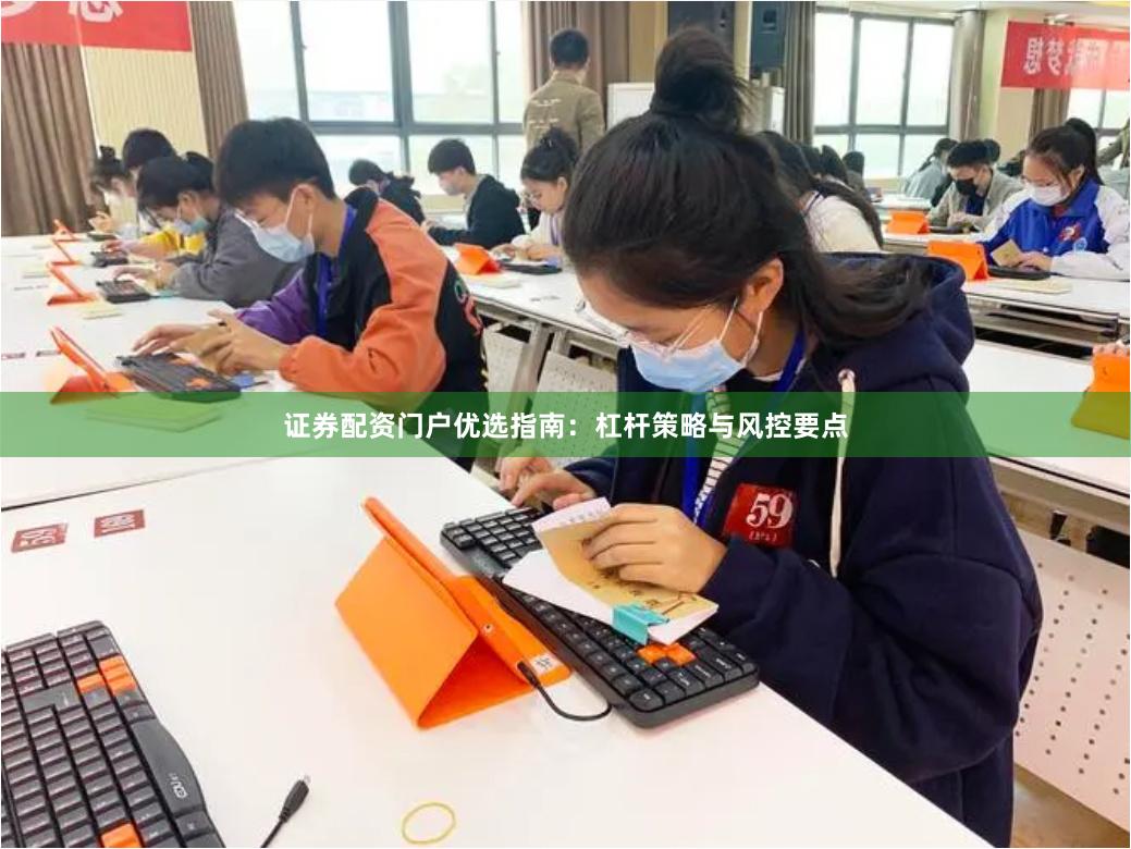 证券配资门户优选指南：杠杆策略与风控要点
